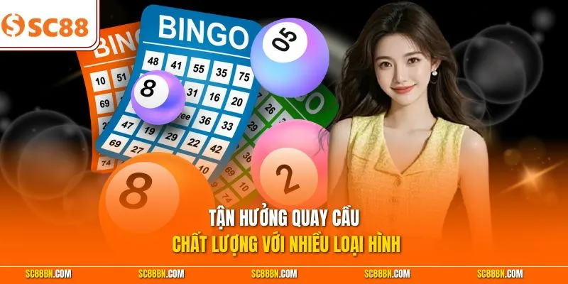 Tận hưởng quay cầu chất lượng với nhiều loại hình